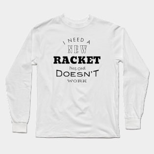 I Need a New Racket This One Doesn't Work Long Sleeve T-Shirt